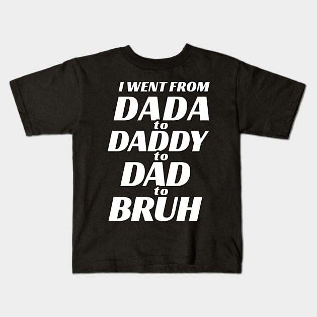 I went from Dada to Daddy to Dad to Bruh Kids T-Shirt by TidenKanys